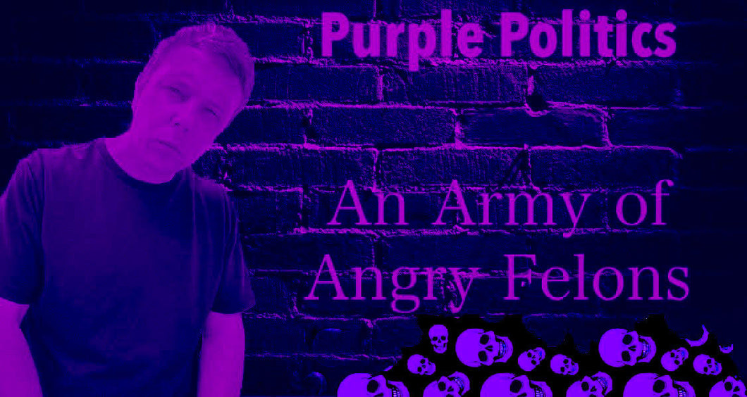 Purple Politics:  An Army of Angry Felons